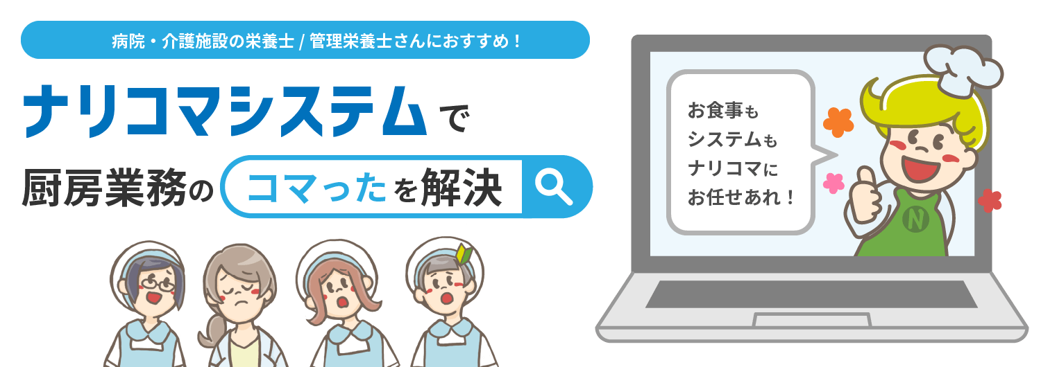 病院・介護施設の栄養士 / 管理栄養士さんにおすすめ！ナリコマシステムで厨房業務の＼コマった／を解決！