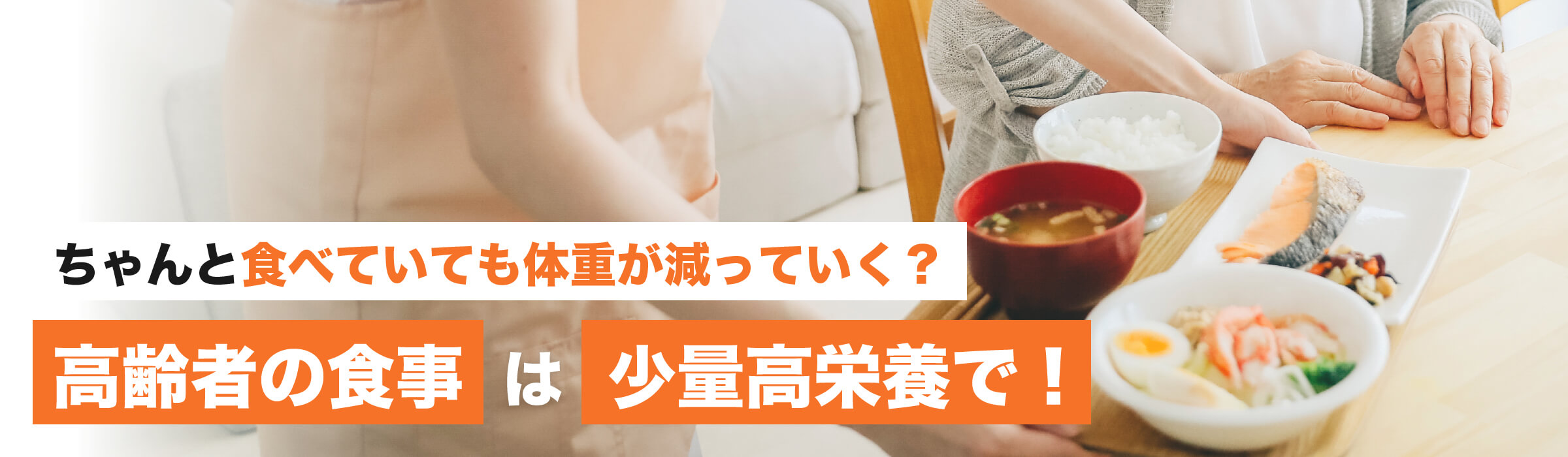 ちゃんと食べていても体重が減っていく？高齢者の食事は少量高栄養で！