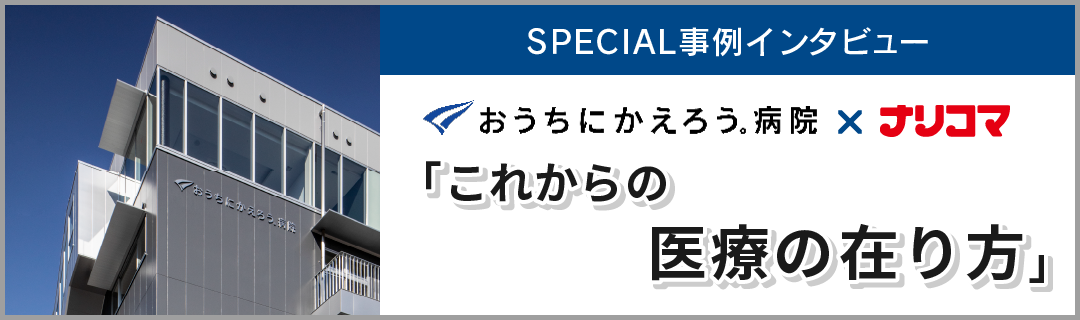 SPECIAL事例インタビュー「おうちにかえろう。病院×ナリコマ」